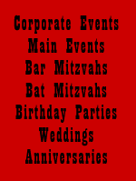 Corporate Events, Main events, Bar Mitzvahs, Bat Mitzvahs, Birthday Parties, Weddings, Annniversaries